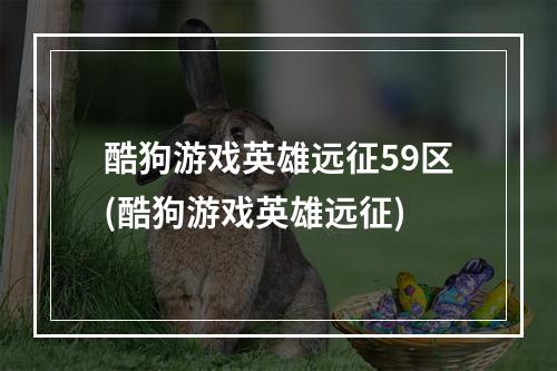 酷狗游戏英雄远征59区(酷狗游戏英雄远征)