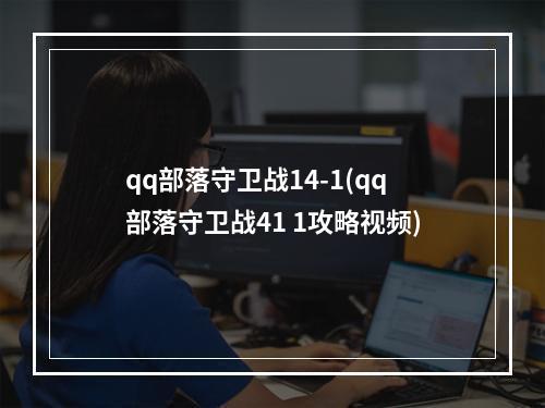 qq部落守卫战14-1(qq部落守卫战41 1攻略视频)