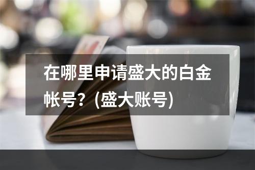 在哪里申请盛大的白金帐号？(盛大账号)