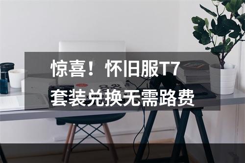 惊喜！怀旧服T7套装兑换无需路费