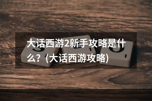 大话西游2新手攻略是什么？(大话西游攻略)