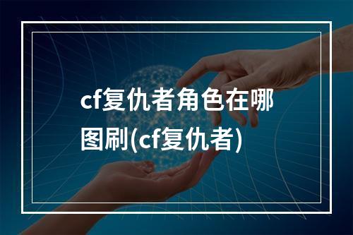 cf复仇者角色在哪图刷(cf复仇者)