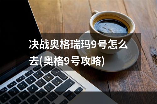 决战奥格瑞玛9号怎么去(奥格9号攻略)