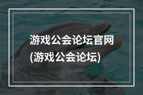 游戏公会论坛官网(游戏公会论坛)