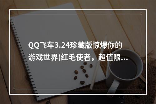 QQ飞车3.24珍藏版惊爆你的游戏世界(红毛使者，超值限时抢)