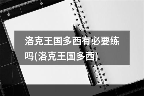 洛克王国多西有必要练吗(洛克王国多西)