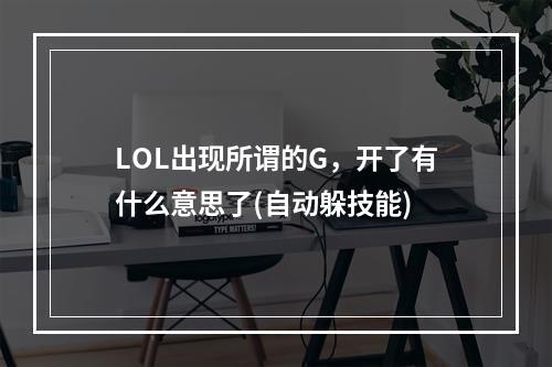 LOL出现所谓的G，开了有什么意思了(自动躲技能)