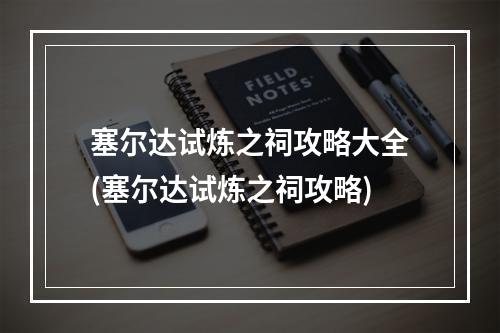 塞尔达试炼之祠攻略大全(塞尔达试炼之祠攻略)