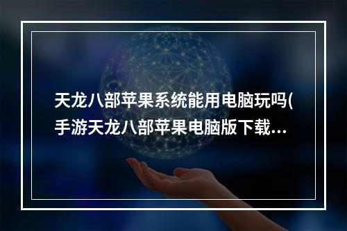 天龙八部苹果系统能用电脑玩吗(手游天龙八部苹果电脑版下载安装)