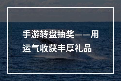 手游转盘抽奖——用运气收获丰厚礼品