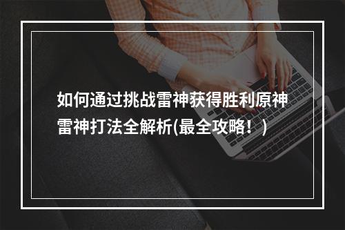 如何通过挑战雷神获得胜利原神雷神打法全解析(最全攻略！)