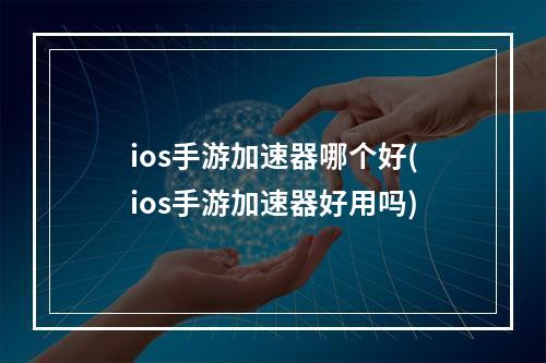 ios手游加速器哪个好(ios手游加速器好用吗)