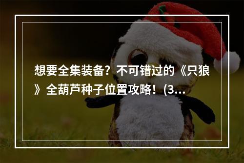 想要全集装备？不可错过的《只狼》全葫芦种子位置攻略！(3大千位诱捕、畏战必备、雨中打妖都有)(必备辅助，尽在掌控——《只狼》葫芦种子获取方法详解！(三大关键信息