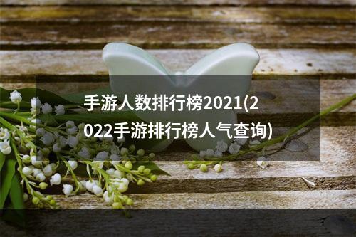 手游人数排行榜2021(2022手游排行榜人气查询)