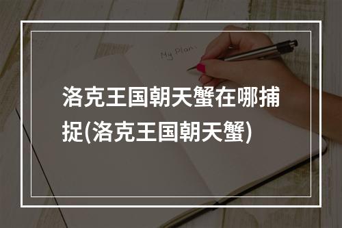 洛克王国朝天蟹在哪捕捉(洛克王国朝天蟹)