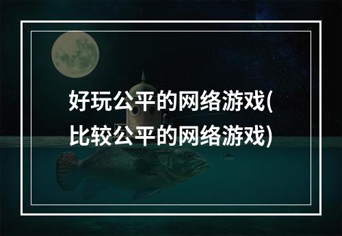 好玩公平的网络游戏(比较公平的网络游戏)