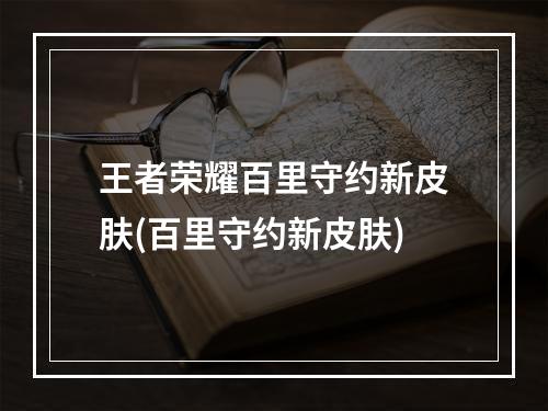 王者荣耀百里守约新皮肤(百里守约新皮肤)