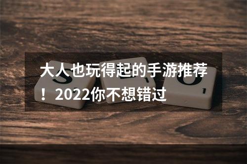 大人也玩得起的手游推荐！2022你不想错过