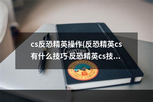 cs反恐精英操作(反恐精英cs有什么技巧 反恐精英cs技巧全解 )