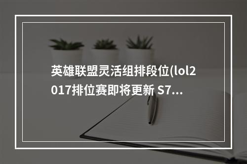 英雄联盟灵活组排段位(lol2017排位赛即将更新 S7新排位队列灵活组排介绍)