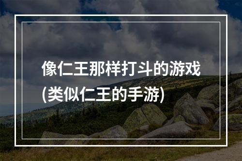 像仁王那样打斗的游戏(类似仁王的手游)