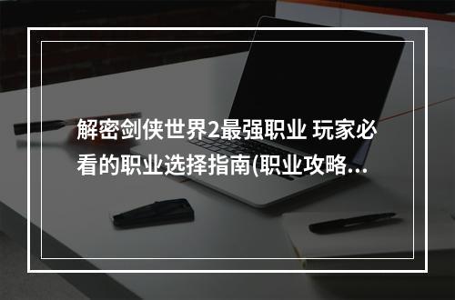 解密剑侠世界2最强职业 玩家必看的职业选择指南(职业攻略)