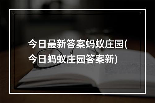 今日最新答案蚂蚁庄园(今日蚂蚁庄园答案新)