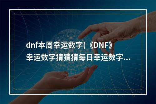 dnf本周幸运数字(《DNF》幸运数字猜猜猜每日幸运数字答案查询 )