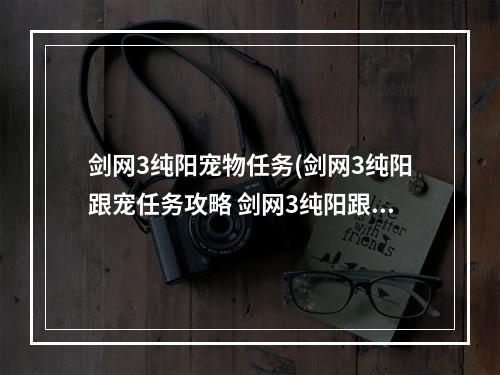 剑网3纯阳宠物任务(剑网3纯阳跟宠任务攻略 剑网3纯阳跟宠后续任务怎么做)