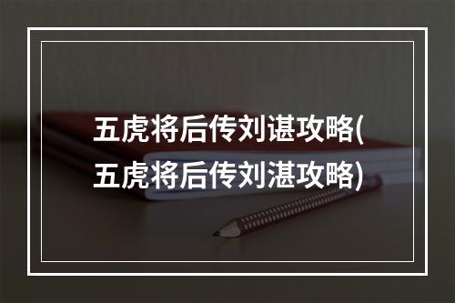 五虎将后传刘谌攻略(五虎将后传刘湛攻略)