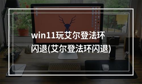 win11玩艾尔登法环闪退(艾尔登法环闪退)