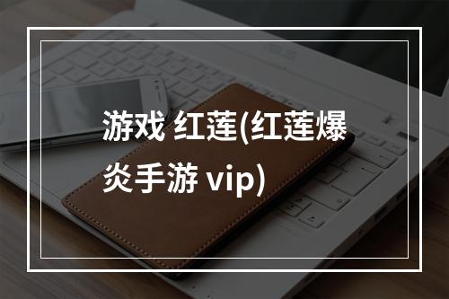 游戏 红莲(红莲爆炎手游 vip)