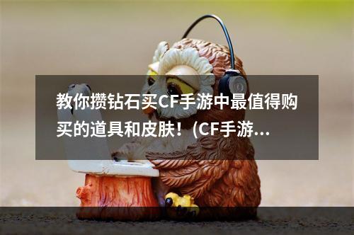 教你攒钻石买CF手游中最值得购买的道具和皮肤！(CF手游攒钻石最佳购买指南)(CF手游攒钻石必看！最火的装备和皮肤一网打尽！)