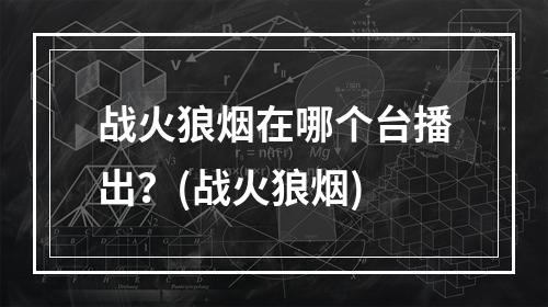 战火狼烟在哪个台播出？(战火狼烟)