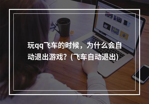 玩qq飞车的时候，为什么会自动退出游戏？(飞车自动退出)