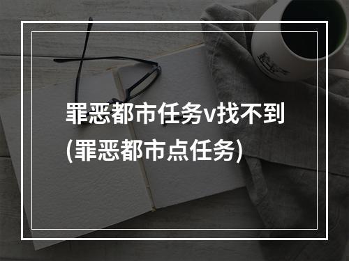 罪恶都市任务v找不到(罪恶都市点任务)