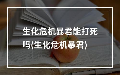 生化危机暴君能打死吗(生化危机暴君)