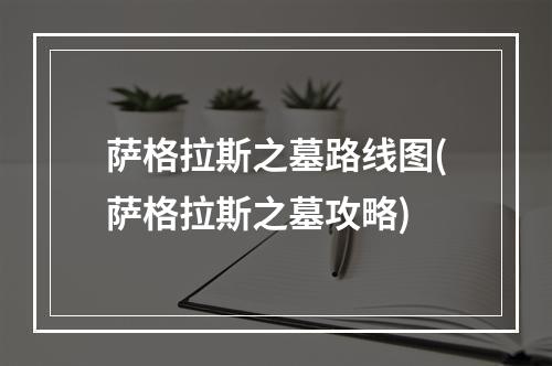 萨格拉斯之墓路线图(萨格拉斯之墓攻略)