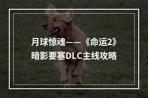 月球惊魂——《命运2》暗影要塞DLC主线攻略