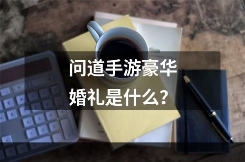 问道手游豪华婚礼是什么？