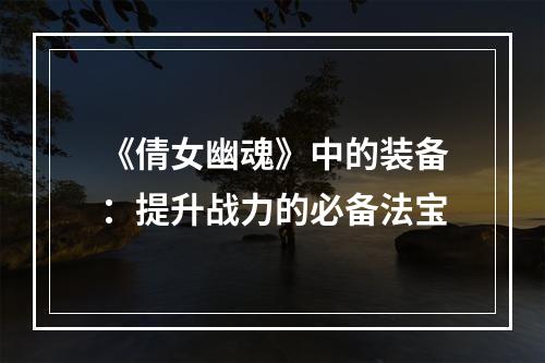 《倩女幽魂》中的装备：提升战力的必备法宝