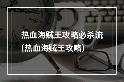 热血海贼王攻略必杀流(热血海贼王攻略)