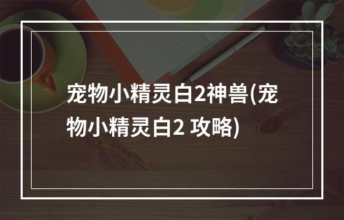 宠物小精灵白2神兽(宠物小精灵白2 攻略)