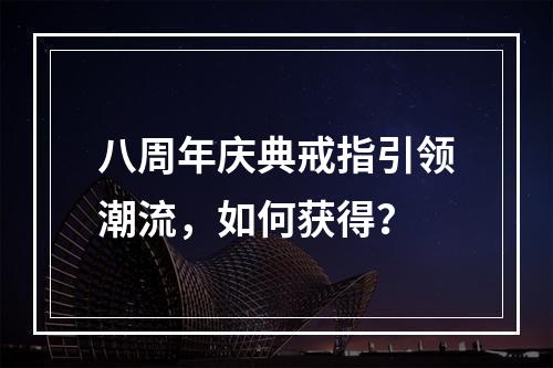 八周年庆典戒指引领潮流，如何获得？