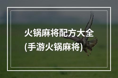 火锅麻将配方大全(手游火锅麻将)