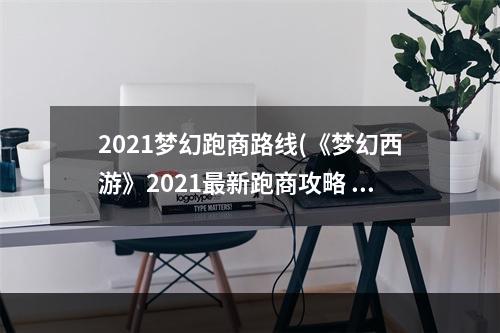 2021梦幻跑商路线(《梦幻西游》2021最新跑商攻略 怎么跑商 )