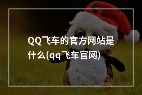 QQ飞车的官方网站是什么(qq飞车官网)