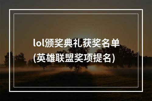 lol颁奖典礼获奖名单(英雄联盟奖项提名)