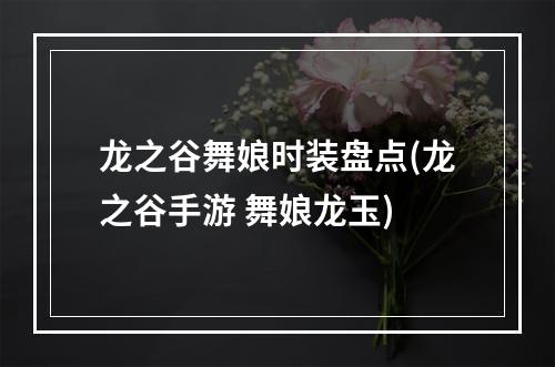 龙之谷舞娘时装盘点(龙之谷手游 舞娘龙玉)