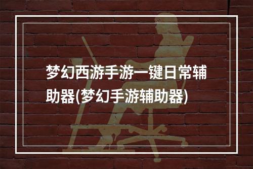 梦幻西游手游一键日常辅助器(梦幻手游辅助器)